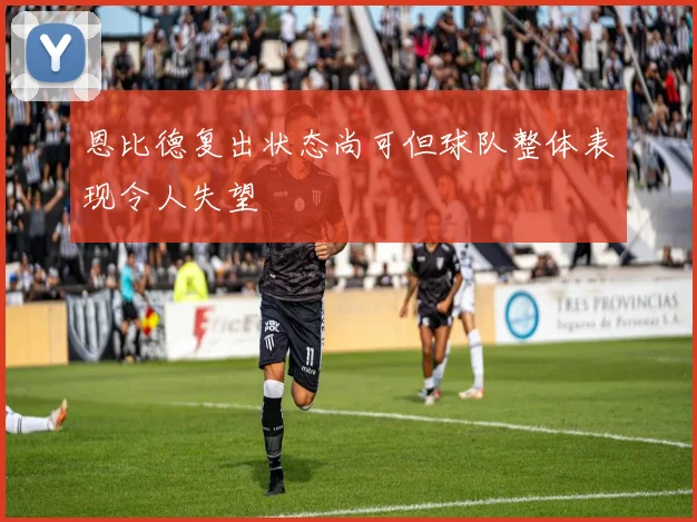 恩比德复出状态尚可但球队整体表现令人失望
