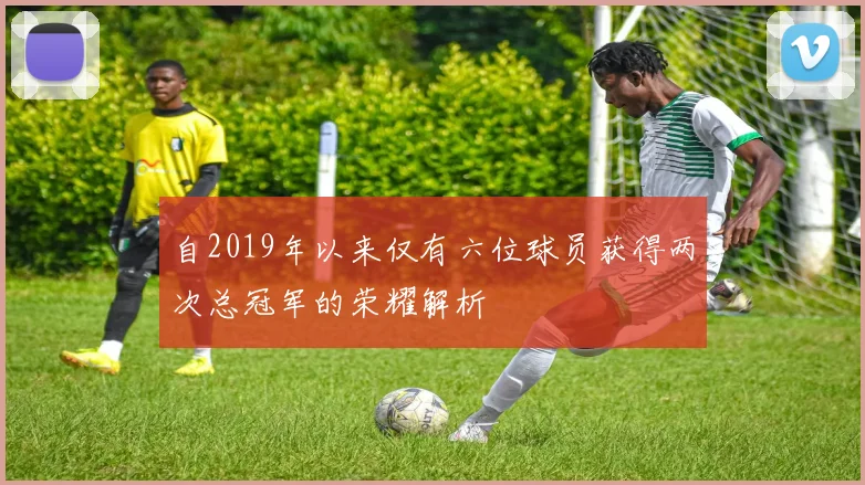 自2019年以来仅有六位球员获得两次总冠军的荣耀解析