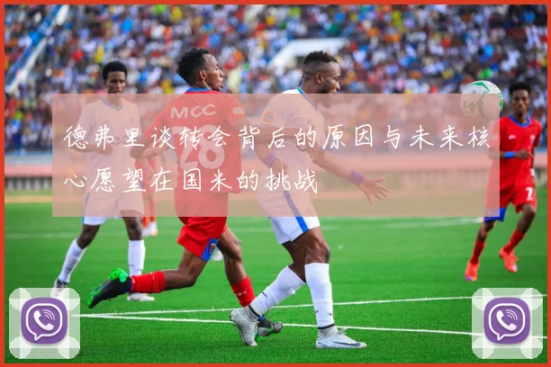 德弗里谈转会背后的原因与未来核心愿望在国米的挑战