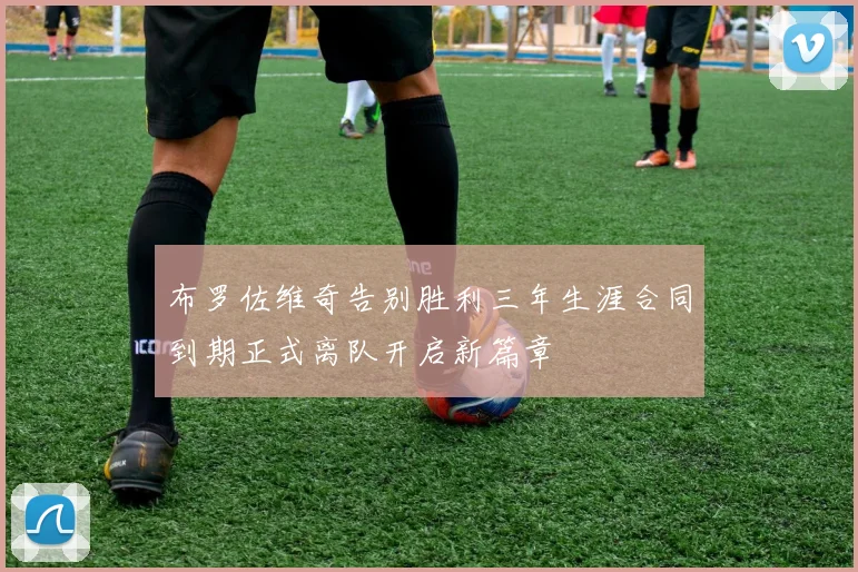 布罗佐维奇告别胜利三年生涯合同到期正式离队开启新篇章