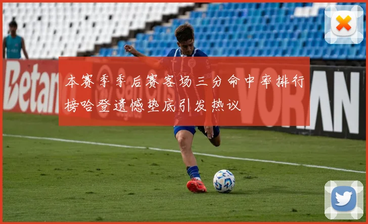 本赛季季后赛客场三分命中率排行榜哈登遗憾垫底引发热议