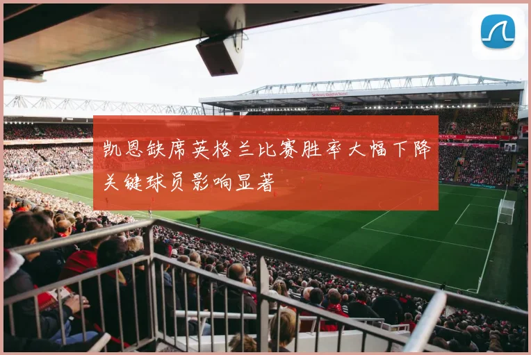 凯恩缺席英格兰比赛胜率大幅下降关键球员影响显著