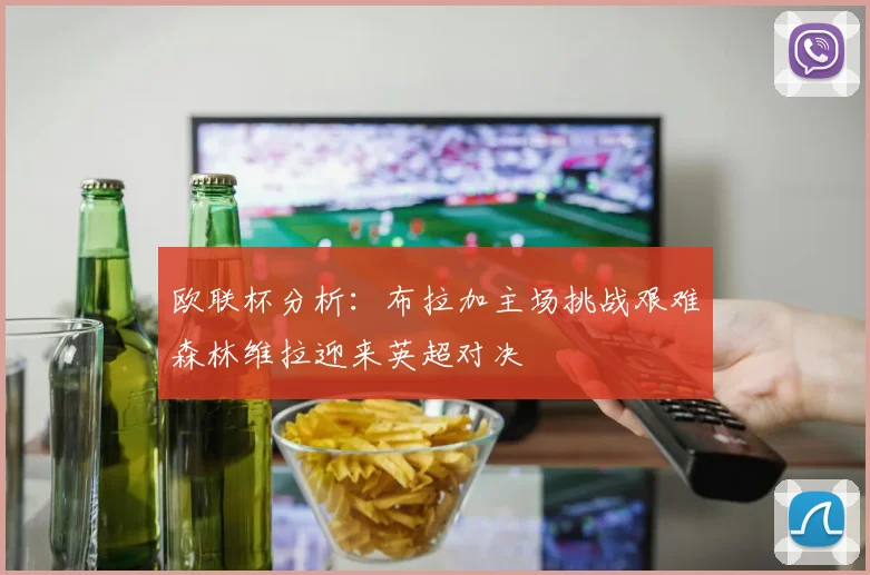 欧联杯分析：布拉加主场挑战艰难森林维拉迎来英超对决