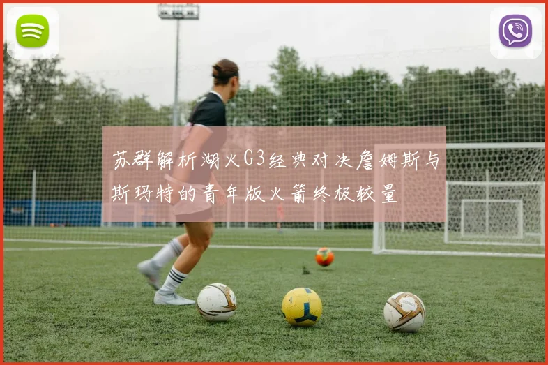 苏群解析湖火G3经典对决詹姆斯与斯玛特的青年版火箭终极较量
